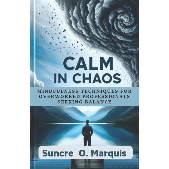 Calm in Chaos: Mindfulness Techniques For Overworked Professionals Seeking Balance (Paperback)