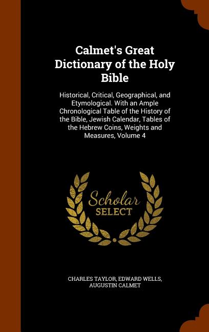 Calmet's Great Dictionary of the Holy Bible : Historical, Critical, Geographical, and Etymological. with an Ample Chronological Table of the History of the Bible, Jewish Calendar, Tables of the Hebrew Coins, Weights and Measures, Volume 4 (Hardcover)