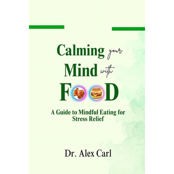 Calming your Mind with Food: A Guide to Mindful Eating for Stress Relief...Identifying Triggers for Emotional Eating, Strategies for Managing Cravings in a Healthy Way, Tips for Mindful Cooking (Paper