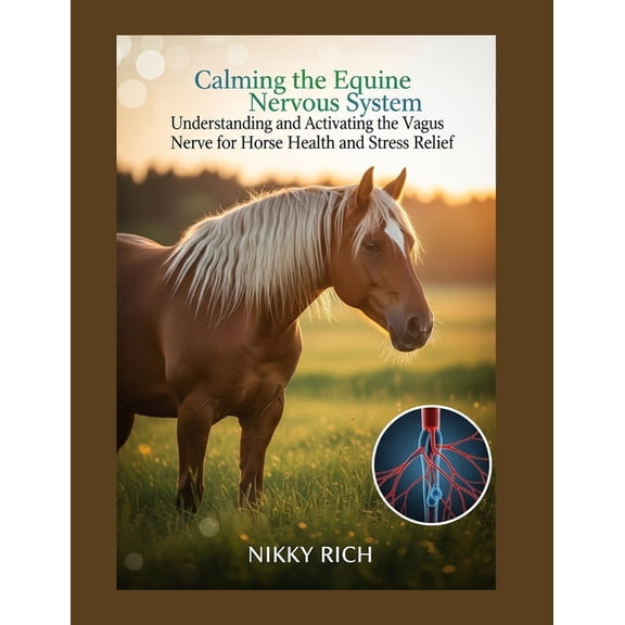 Calming the Equine Nervous System: Understanding and Activating the Vagus Nerve for Horse Health and Stress Relief, (Paperback)