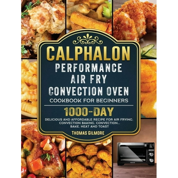 Calphalon Performance Air Fry Convection Oven Cookbook for Beginners: 1000-Day Delicious and Affordable Recipe for Air F, (Hardcover)
