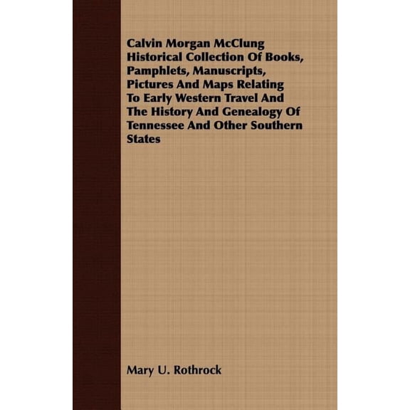 Calvin Morgan Mcclung Historical Collection of Books, Pamphlets, Manuscripts, Pictures and Maps Relating to Early Western Travel and the History and G