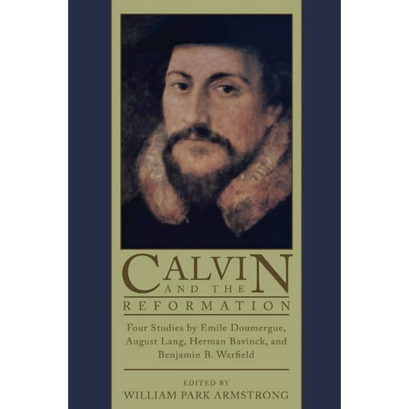 Calvin and the Reformation: Four Studies by Emile Doumergue, August Lang, Herman Bavinck, and Benjamin B. Warfield, (Paperback)