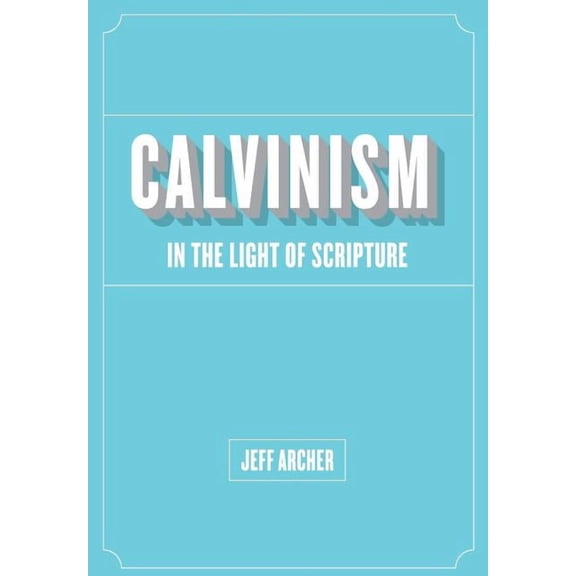 Calvinism in Light of Scripture (Paperback) by Jeff Archer