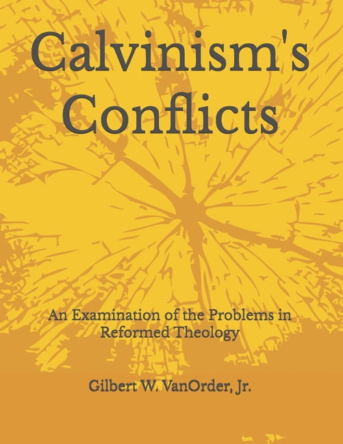 Calvinism's Conflicts: An Examination of the Problems in Reformed Theology, (Paperback)