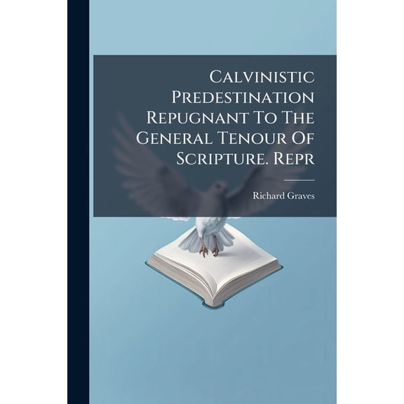 Calvinistic Predestination Repugnant to the General Tenour of Scripture. Repr... Paperback