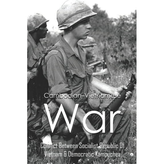 Cambodian-Vietnamese War: Conflict Between Socialist Republic Of Vietnam & Democratic Kampuchea: What Caused The Cambodian Vietnamese War