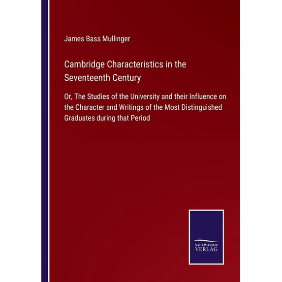 Cambridge Characteristics in the Seventeenth Century: Or, The Studies of the University and their Influence on the Character and Writings of the Most Distinguished Graduates during that Pe 3752520922