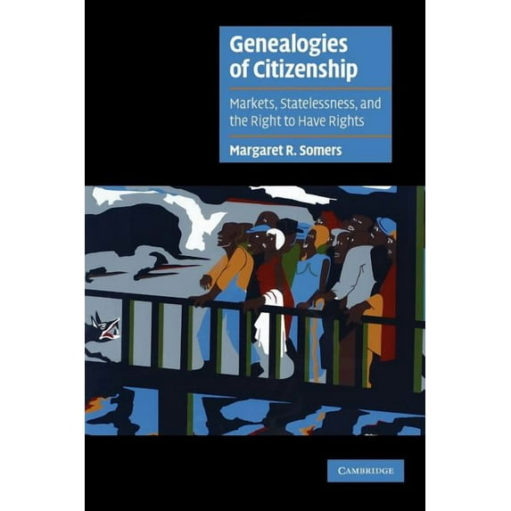 Cambridge Cultural Social Studies Genealogies of Citizenship: Markets, Statelessness, and the Right to Have Rights, (Paperback)