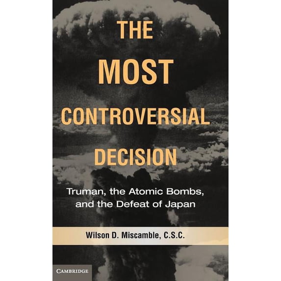 Cambridge Essential Histories The Most Controversial Decision: Truman, the Atomic Bombs, and the Defeat of Japan, (Hardcover)