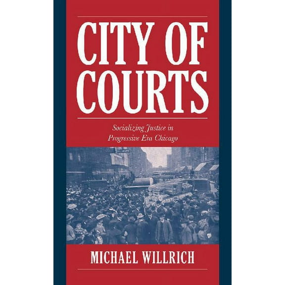 Cambridge Historical Studies in American City of Courts: Socializing Justice in Progressive Era Chicago, (Paperback)