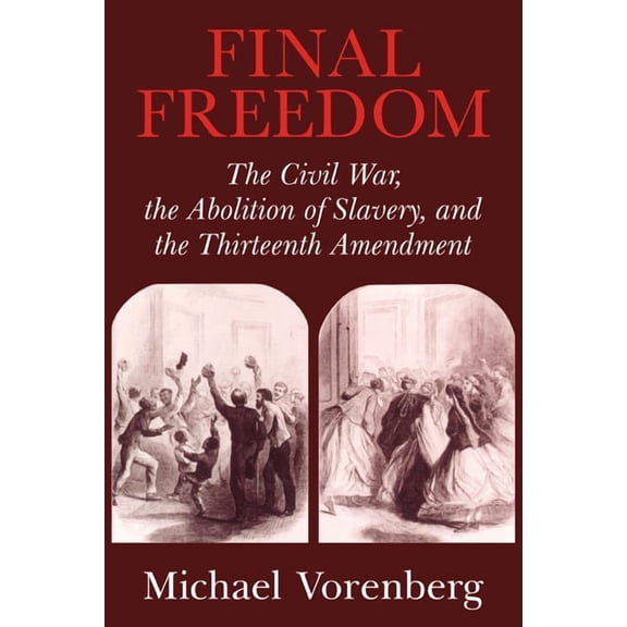 Cambridge Historical Studies in American Final Freedom: The Civil War, the Abolition of Slavery, and the Thirteenth Amendment, (Paperback)