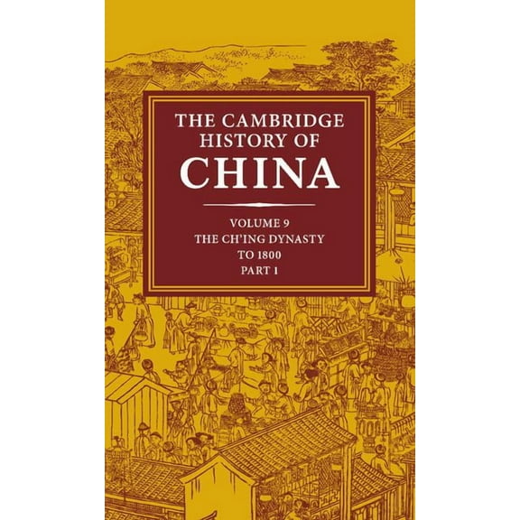 Cambridge History of China The Cambridge History of China: Volume 9, Part 1, the Ch'ing Empire to 1800, Book 09, (Hardcover)