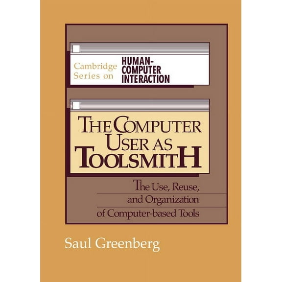 Cambridge Human-Computer Interaction The Computer User as Toolsmith: The Use, Reuse and Organization of Computer-Based Tools, Book 6, (Hardcover)