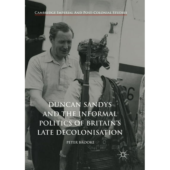 Cambridge Imperial and Post-Colonial Stu Duncan Sandys and the Informal Politics of Britain's Late Decolonisation, (Paperback)