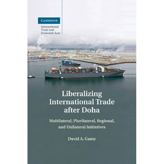 Cambridge International Trade and Econom Liberalizing International Trade After Doha: Multilateral, Plurilateral, Regional, and Unilateral Initiatives, Book 15, (Paperback)