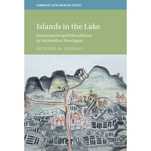 Cambridge Latin American Studies Islands in the Lake: Environment and Ethnohistory in Xochimilco, New Spain, (Hardcover)