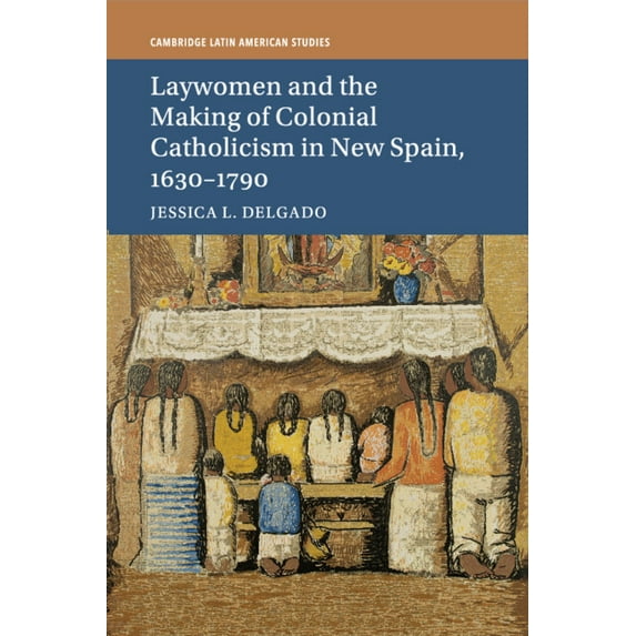 Cambridge Latin American Studies Laywomen and the Making of Colonial Catholicism in New Spain, 1630-1790, Book 110, (Paperback)