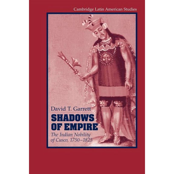 Cambridge Latin American Studies Shadows of Empire: The Indian Nobility of Cusco, 1750 1825, Book 90, (Paperback)