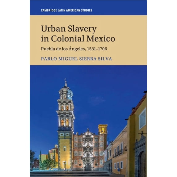 Cambridge Latin American Studies Urban Slavery in Colonial Mexico: Puebla de Los Ãngeles, 1531-1706, Book 109, (Paperback)