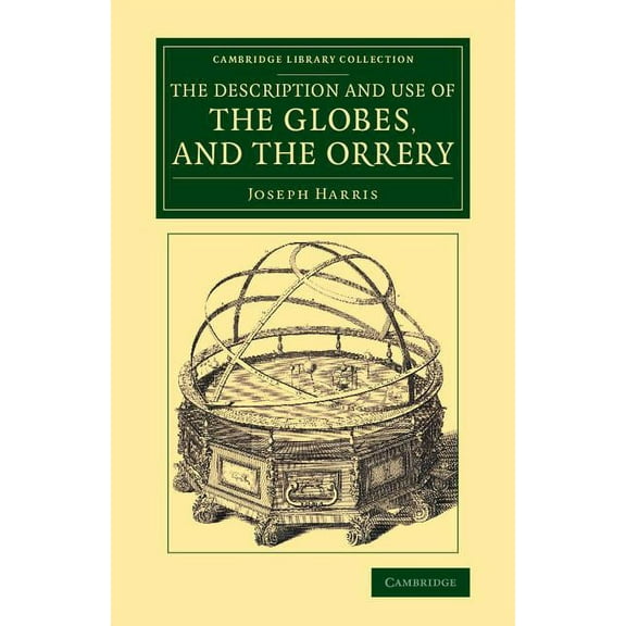 Cambridge Library Collection - Astronomy The Description and Use of the Globes, and the Orrery, (Paperback)