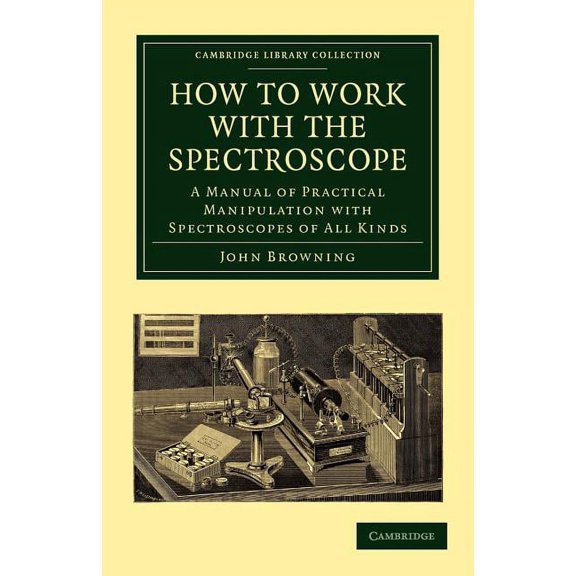 Cambridge Library Collection - Astronomy How to Work with the Spectroscope: A Manual of Practical Manipulation with Spectroscopes of All Kinds., (Paperback)