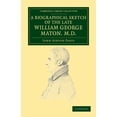 thumbnail image 1 of Cambridge Library Collection - Botany an A Biographical Sketch of the Late William George Maton M.D.: Read at an Evening Meeting of the College of Physicians, (Paperback), 1 of 1