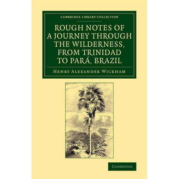 Cambridge Library Collection - Botany an Rough Notes of a Journey Through the Wilderness, from Trinidad to Para, Brazil: By Way of the Great Cataracts of the Ori, (Paperback)