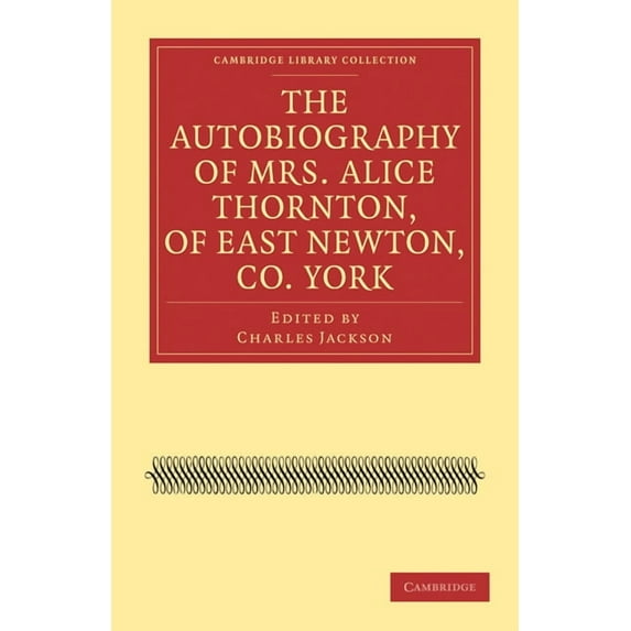 Cambridge Library Collection - British & The Autobiography of Mrs. Alice Thornton, of East Newton, Co. York, (Paperback)