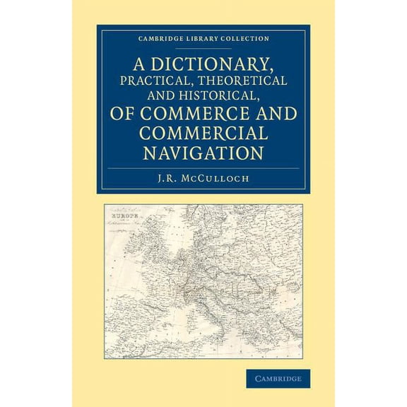 Cambridge Library Collection - British a A Dictionary, Practical, Theoretical and Historical, of Commerce and Commercial Navigation, (Paperback)