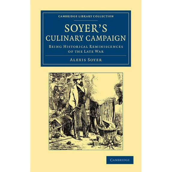 Cambridge Library Collection - British a Soyer's Culinary Campaign: Being Historical Reminiscences of the Late War, (Paperback)