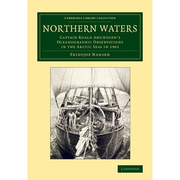Cambridge Library Collection - Earth Sci Northern Waters: Captain Roald Amundsen's Oceanographic Observations in the Arctic Seas in 1901, (Paperback)