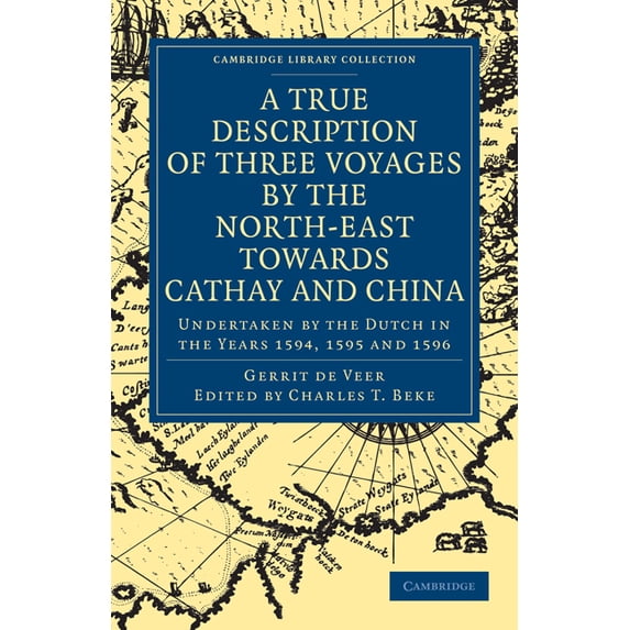 Cambridge Library Collection - Hakluyt F A True Description of Three Voyages by the North-East Towards Cathay and China: Undertaken by the Dutch in the Years 159, (Paperback)