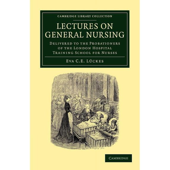 Cambridge Library Collection - History o Lectures on General Nursing: Delivered to the Probationers of the London Hospital Training School for Nurses, (Paperback)