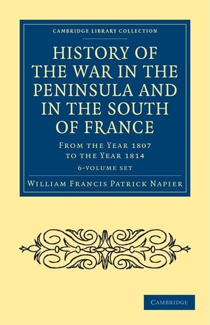 Cambridge Library Collection - Naval and History of the War in the Peninsula and in the South of France 6 Volume Set: From the Year 1807 to the Year 1814, (Paperback)