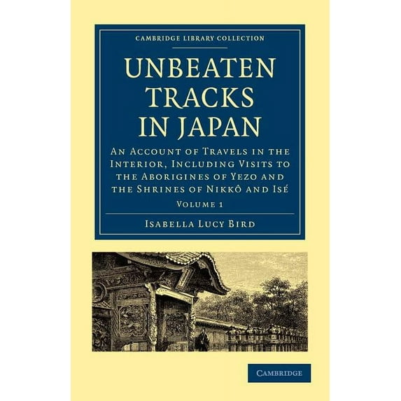 Cambridge Library Collection - Travel an Unbeaten Tracks in Japan: Volume 1: An Account of Travels in the Interior, Including Visits to the Aborigines of Yezo an, (Paperback)
