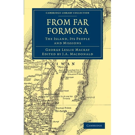 From Far Formosa: The Island, its People and Missions Cambridge Library Collection - Travel and Exploration in Asia Paperback 1108037720 9781108037723 George Leslie Mackay