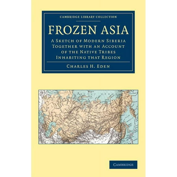 Cambridge Library Collection - Travel an Frozen Asia: A Sketch of Modern Siberia Together with an Account of the Native Tribes Inhabiting That Region, (Paperback)
