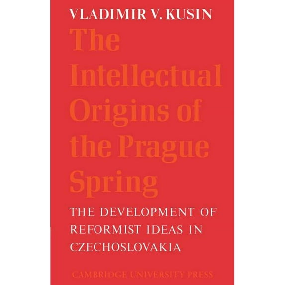 Cambridge Russian, Soviet and Post-Sovie The Intellectual Origins of the Prague Spring: The Development of Reformist Ideas in Czechoslovakia 1956 1967, Book 5, (Paperback)