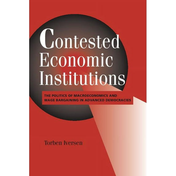 Cambridge Studies in Comparative Politic Contested Economic Institutions: The Politics of Macroeconomics and Wage Bargaining in Advanced Democracies, (Paperback)