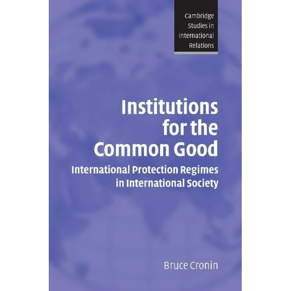 Cambridge Studies in International Relat Institutions for the Common Good: International Protection Regimes in International Society, Book 93, (Paperback)