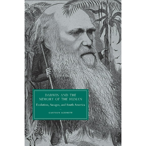 Cambridge Studies in Nineteenth-Century Darwin and the Memory of the Human: Evolution, Savages, and South America. Cannon Schmitt, Book 66, (Paperback)