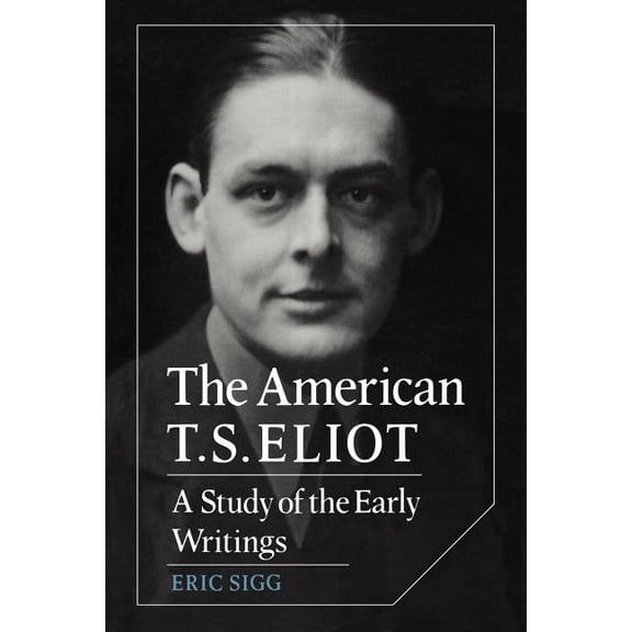 Cambridge Studies in American Literature The American T. S. Eliot: A Study of the Early Writings, Book 34, (Paperback)