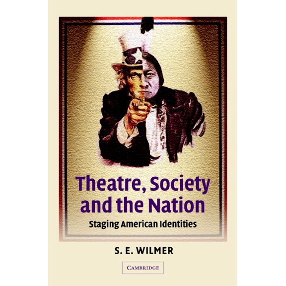 Cambridge Studies in American Theatre an Theatre, Society and the Nation: Staging American Identities, Book 15, (Hardcover)