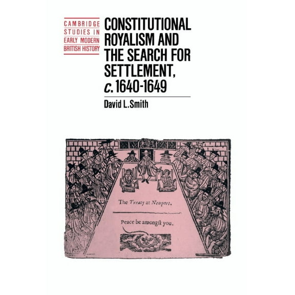 Cambridge Studies in Early Modern Britis Constitutional Royalism and the Search for Settlement, C.1640-1649, (Hardcover)
