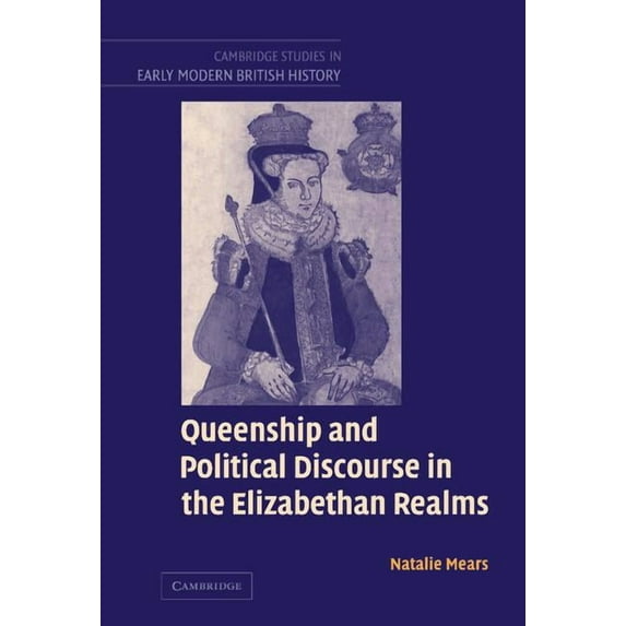 Cambridge Studies in Early Modern Britis Queenship and Political Discourse in the Elizabethan Realms, (Hardcover)