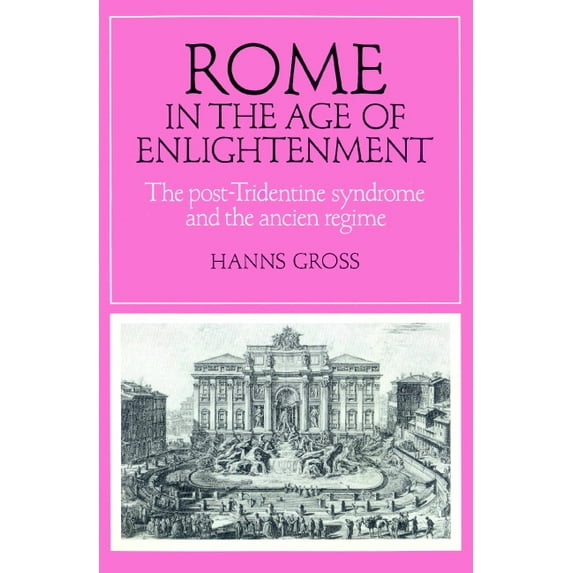 Cambridge Studies in Early Modern Histor Rome in the Age of Enlightenment: The Post-Tridentine Syndrome and the Ancien R Gime, (Paperback)