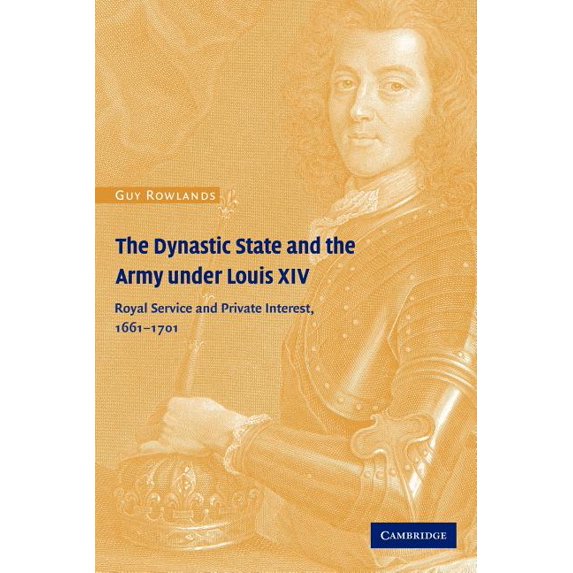 Cambridge Studies in Early Modern Histor The Dynastic State and the Army Under Louis XIV: Royal Service and Private Interest 1661-1701, (Paperback)
