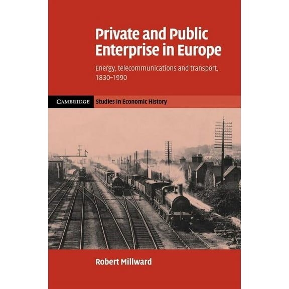 Cambridge Studies in Economic History -  Private and Public Enterprise in Europe: Energy, Telecommunications and Transport, 1830 1990, (Paperback)
