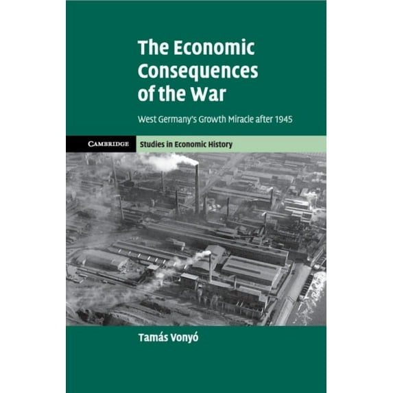Cambridge Studies in Economic History - The Economic Consequences of the War: West Germany's Growth Miracle After 1945, (Paperback)